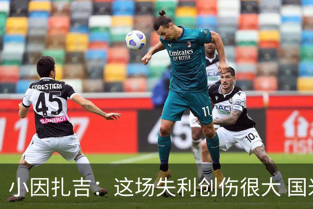 小因扎吉：这场失利创伤很大 国米必须尽快找到稳定