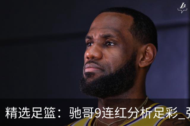 精选足篮：驰哥9连红分析足彩 张志刚6连红冲击滚存